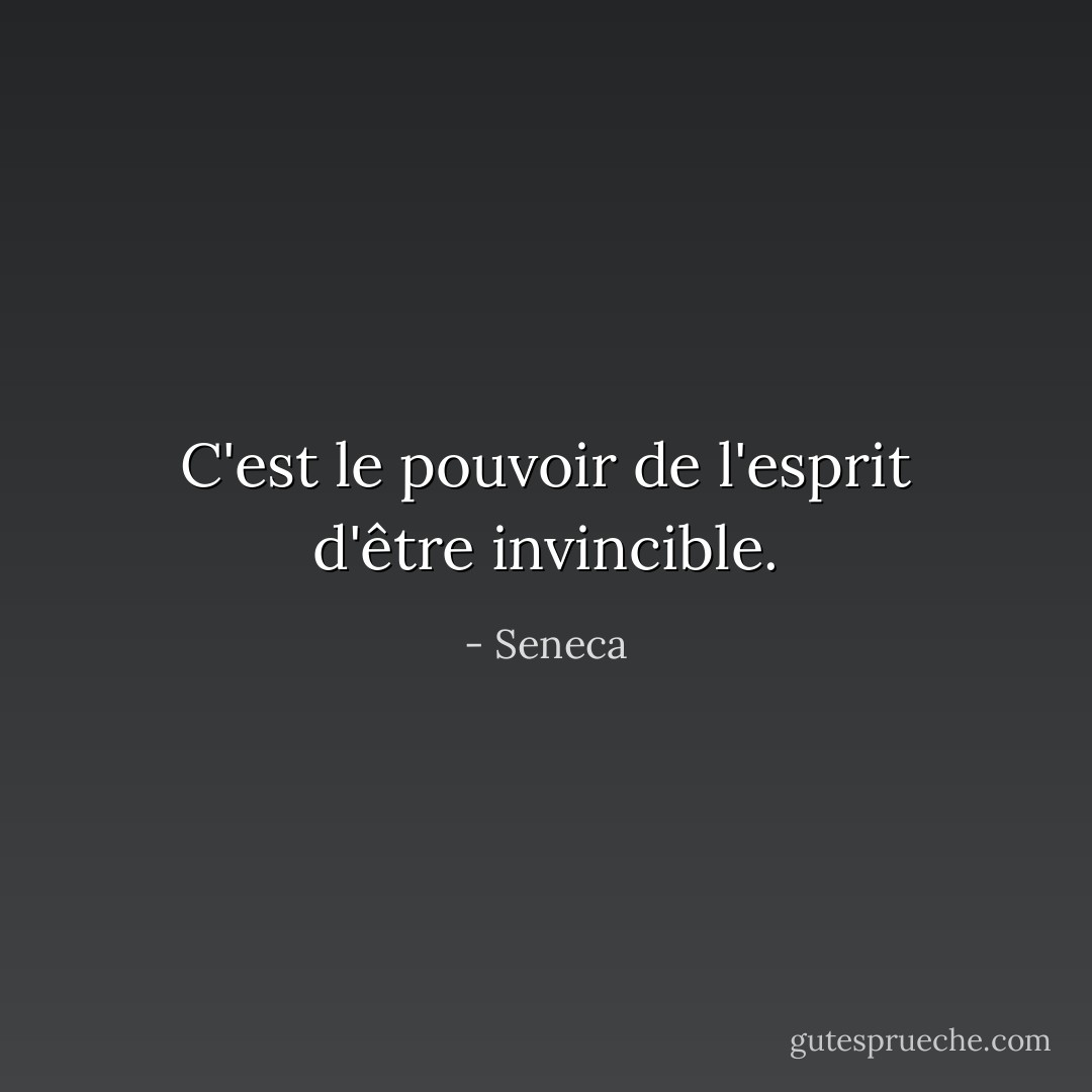 C'est le pouvoir de l'esprit d'être invincible. - Seneca