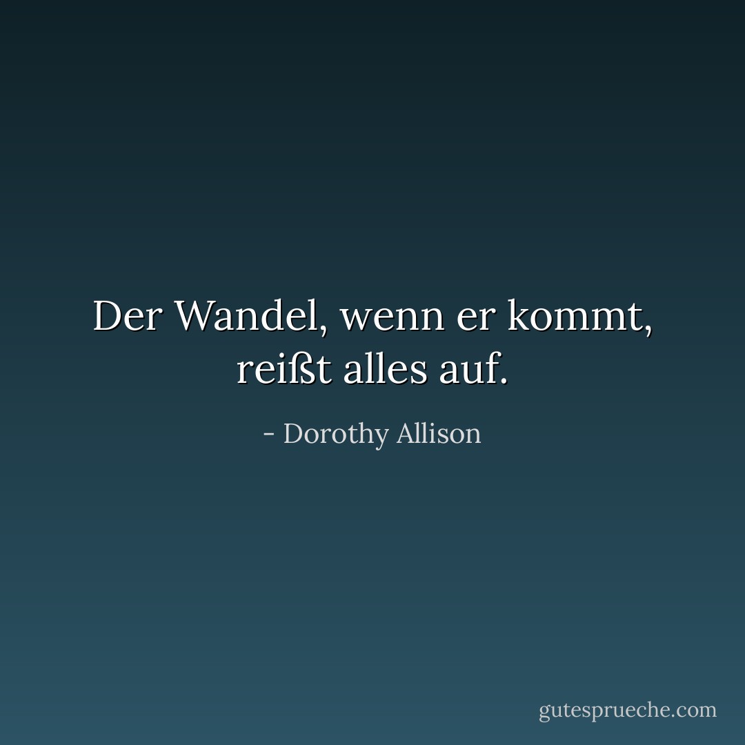Der Wandel, wenn er kommt, reißt alles auf. - Dorothy Allison<