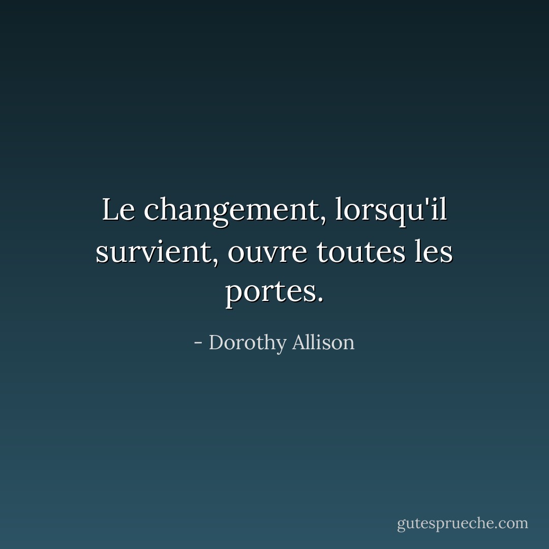 Le changement, lorsqu'il survient, ouvre toutes les portes. - Dorothy Allison