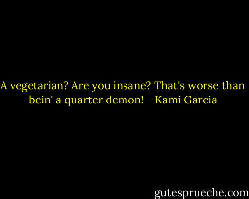 A vegetarian? Are you insane? That's worse than bein' a quarter demon! - Kami Garcia