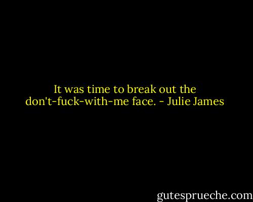 It was time to break out the don't-fuck-with-me face. - Julie James