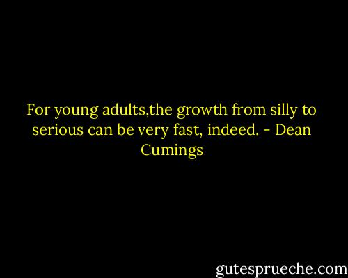 For young adults,the growth from silly to serious can be very fast, indeed. - Dean Cumings