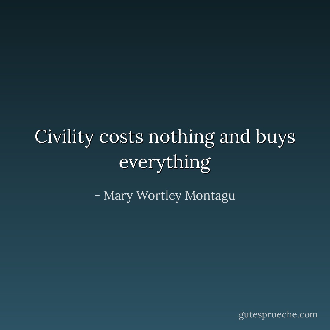 Civility costs nothing and buys everything - Mary Wortley Montagu