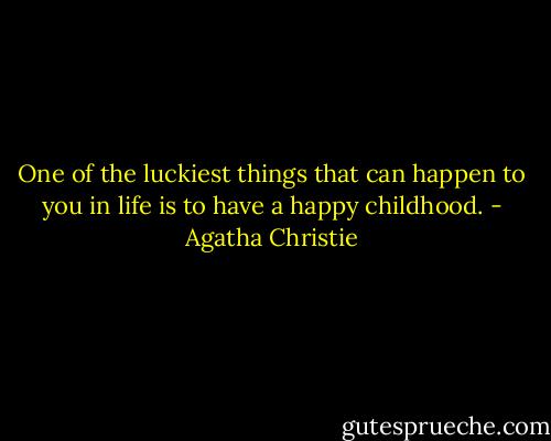 One of the luckiest things that can happen to you in life is to have a happy childhood. - Agatha Christie