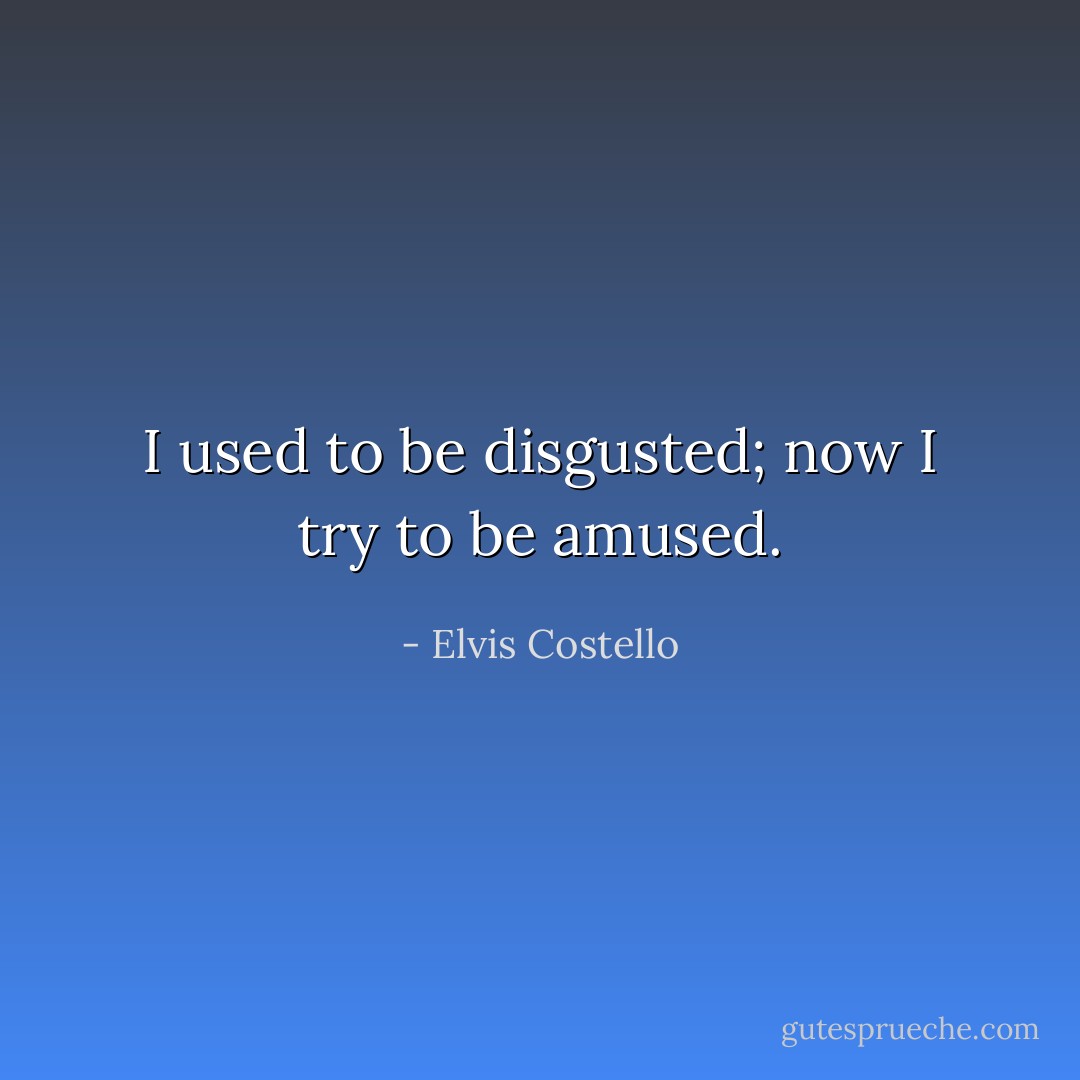 I used to be disgusted; now I try to be amused. - Elvis Costello