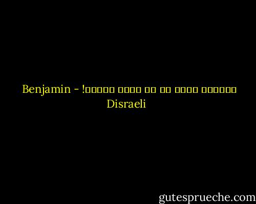 الحياة أقصر من ان تكون حقيره! - Benjamin Disraeli