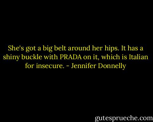She's got a big belt around her hips. It has a shiny buckle with PRADA on it, which is Italian for insecure. - Jennifer Donnelly