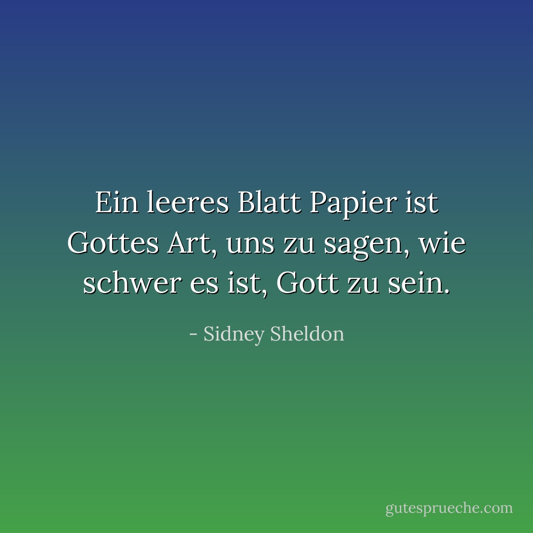 Ein leeres Blatt Papier ist Gottes Art, uns zu sagen, wie schwer es ist, Gott zu sein. - Sidney Sheldon<