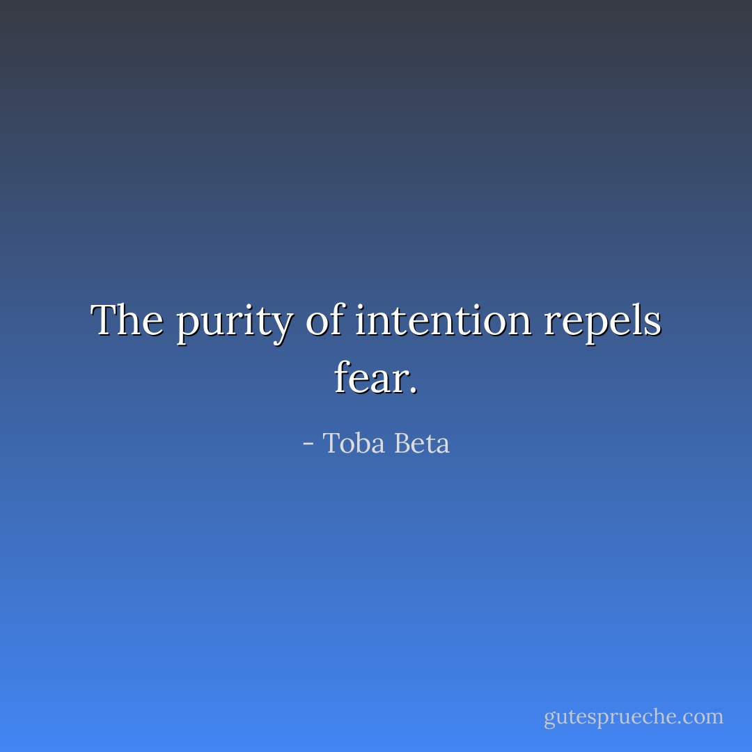 The purity of intention repels fear. - Toba Beta