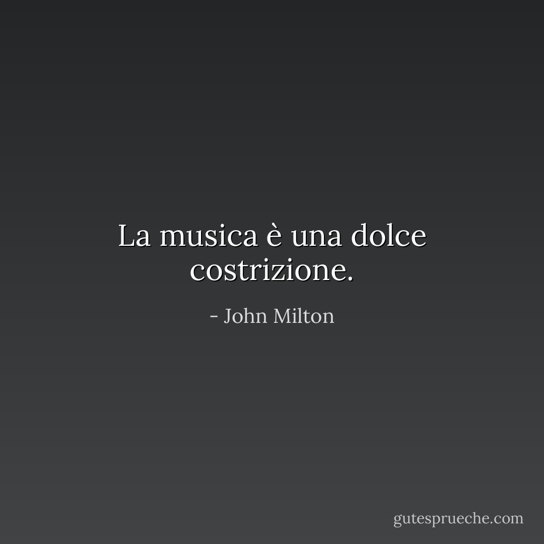 La musica è una dolce costrizione. - John Milton