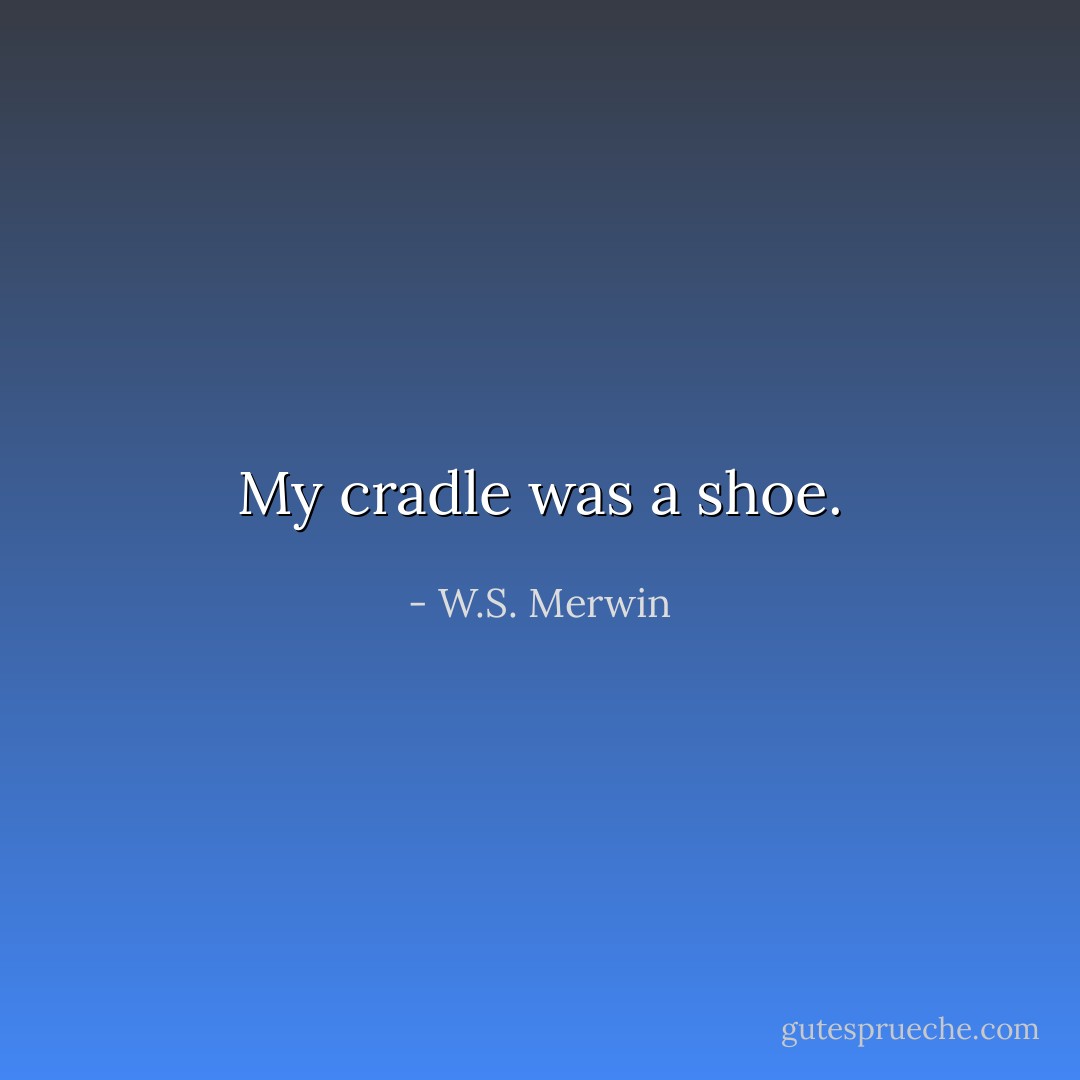My cradle<br />was a shoe. - W.S. Merwin