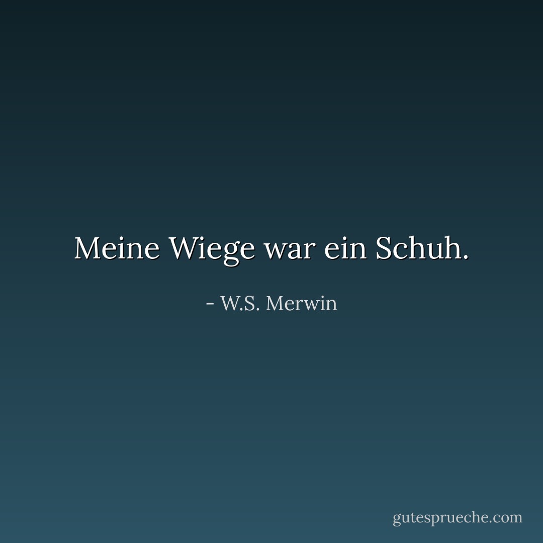 Meine Wiege<br />war ein Schuh. - W.S. Merwin<