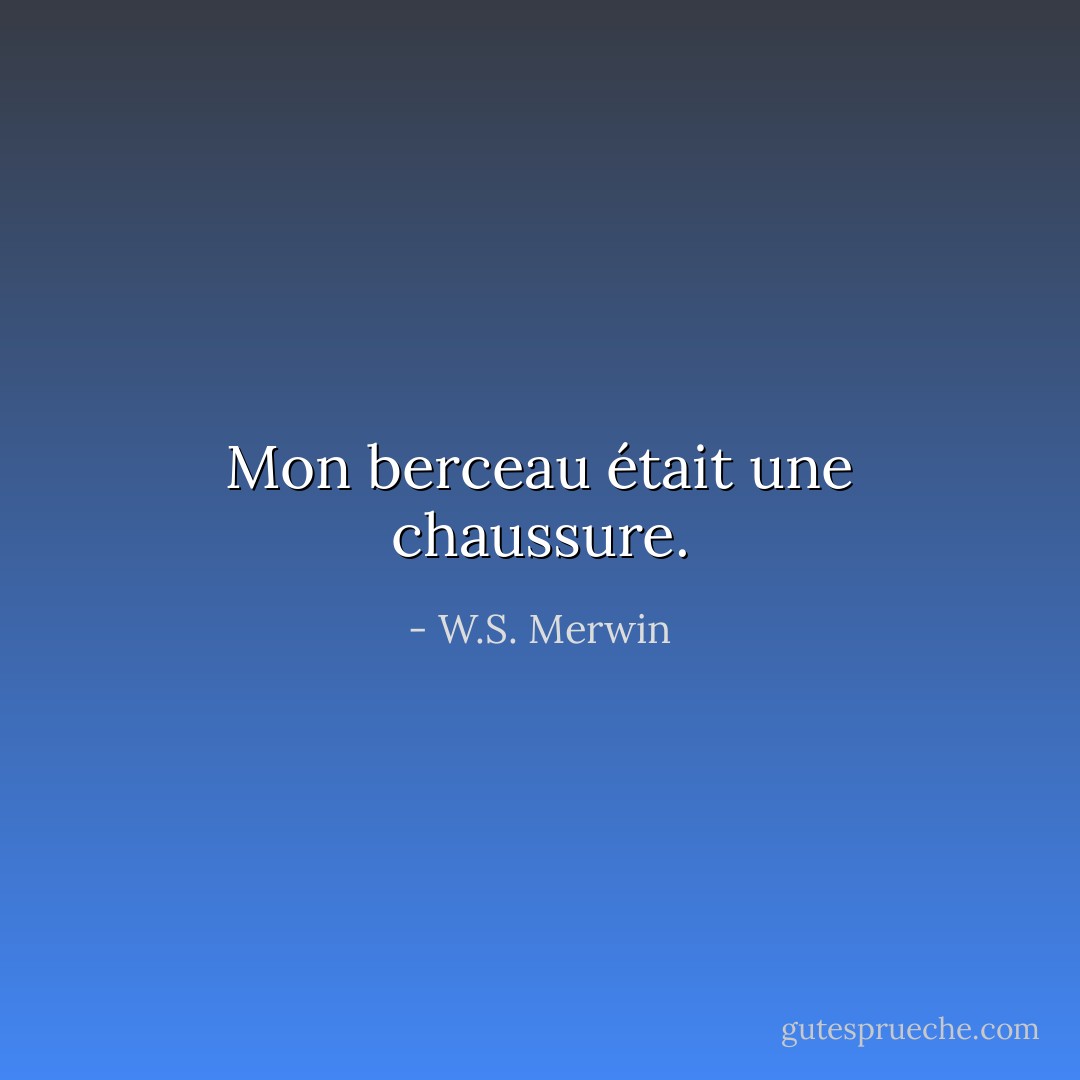 Mon berceau<br />était une chaussure. - W.S. Merwin
