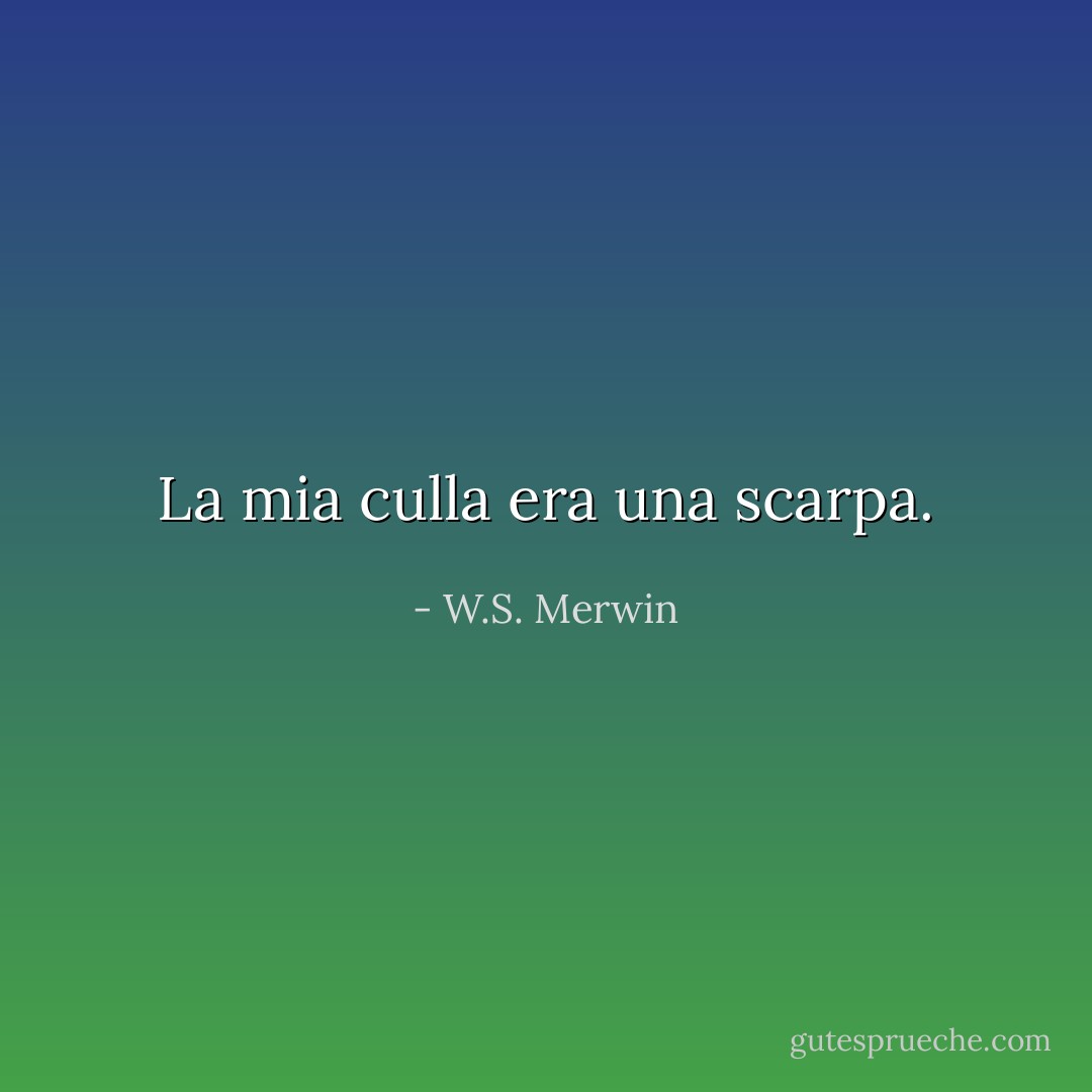 La mia culla<br />era una scarpa. - W.S. Merwin