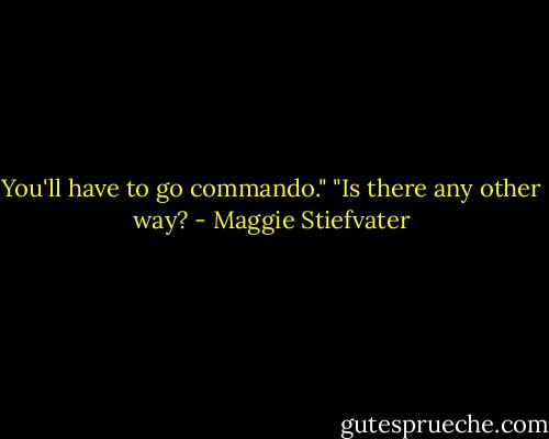 You'll have to go commando."<br />"Is there any other way? - Maggie Stiefvater