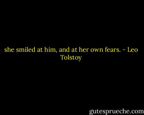 she smiled at him, and at her own fears. - Leo Tolstoy