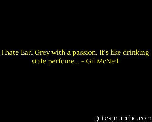 I hate Earl Grey with a passion. It's like drinking stale perfume... - Gil McNeil