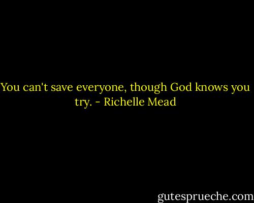 You can't save everyone, though God knows you try. - Richelle Mead