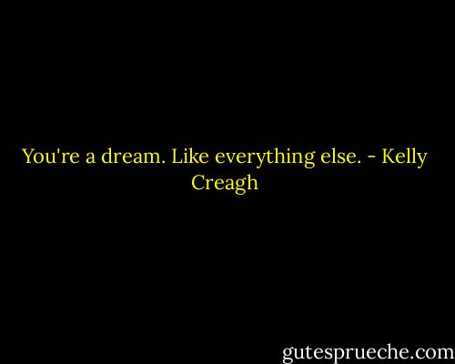 You're a dream. Like everything else. - Kelly Creagh