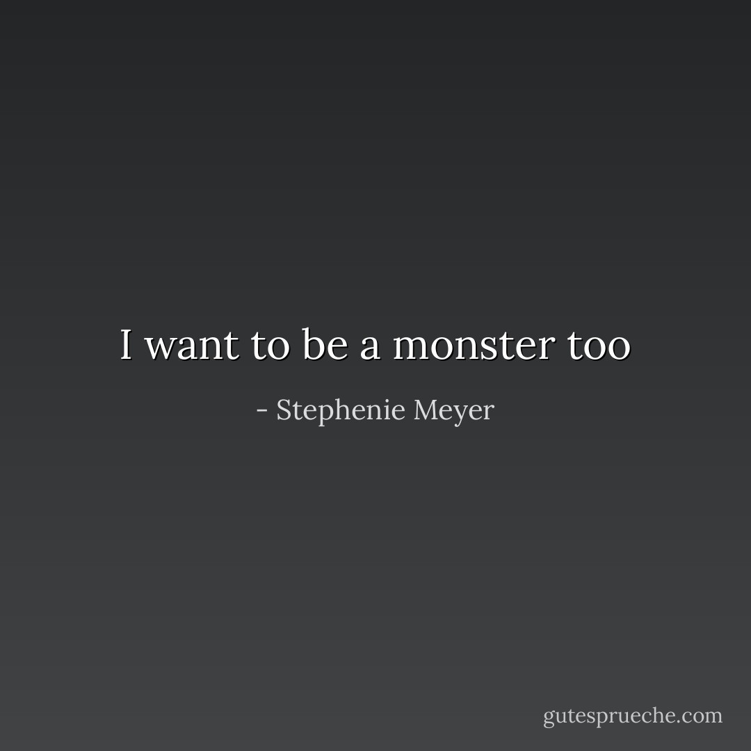 I want to be a monster too - Stephenie Meyer