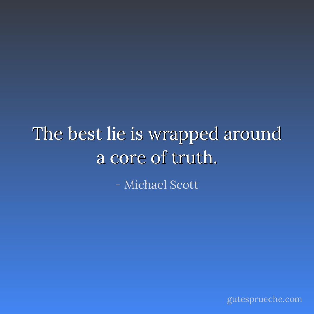 The best lie is wrapped around a core of truth. - Michael Scott
