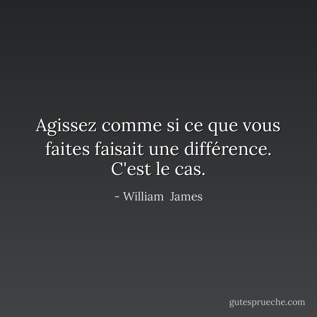 Agissez comme si ce que vous faites faisait une différence. C'est le cas. - William  James