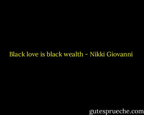 Black love is black wealth - Nikki Giovanni