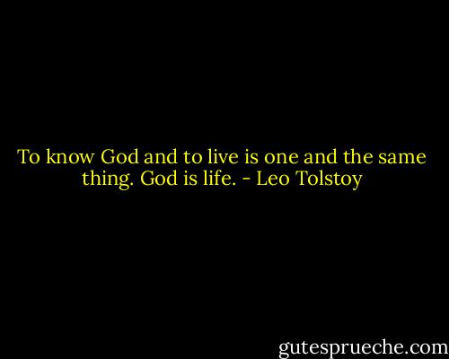 To know God and to live is one and the same thing. God is life. - Leo Tolstoy