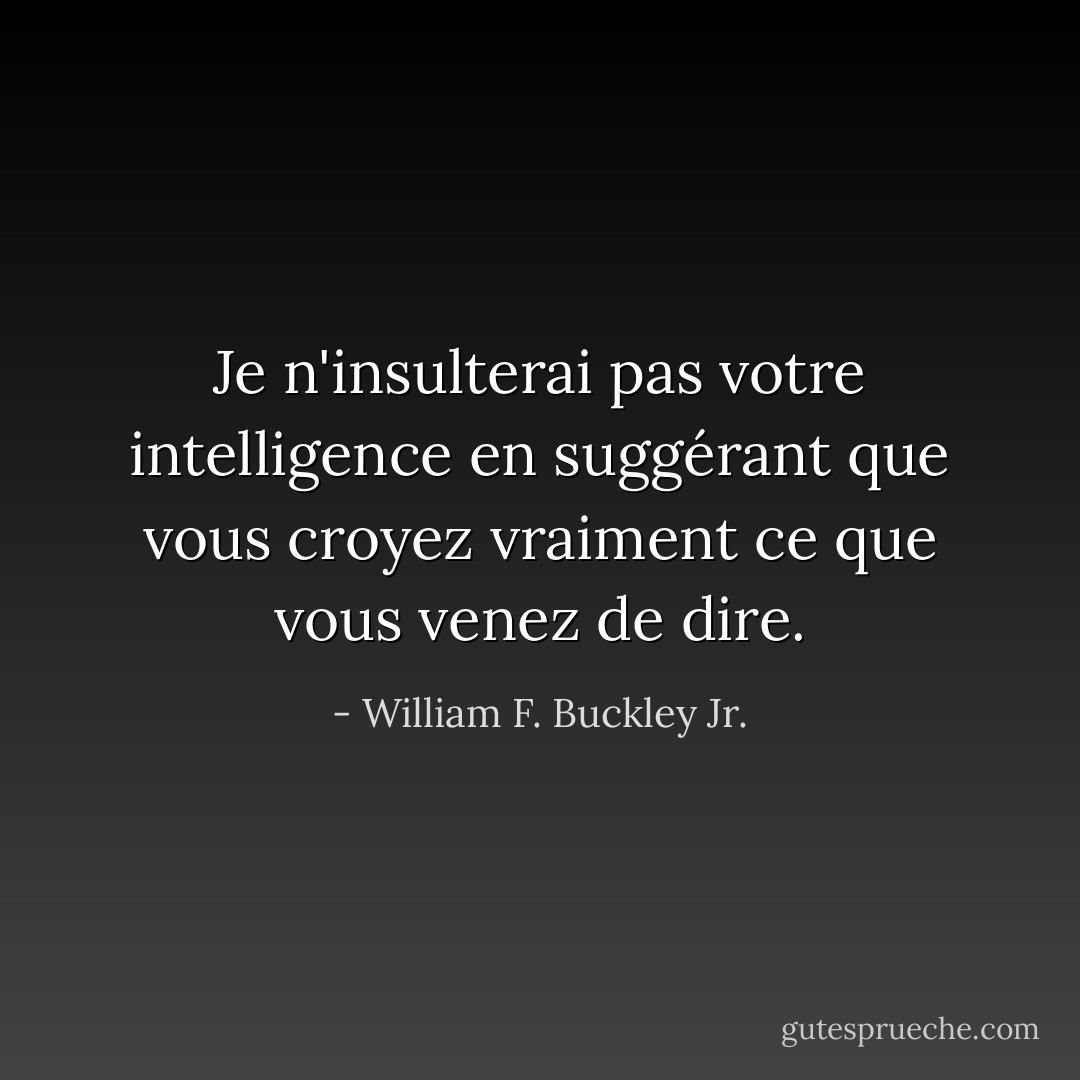 Je n'insulterai pas votre intelligence en suggérant que vous croyez vraiment ce que vous venez de dire. - William F. Buckley Jr.