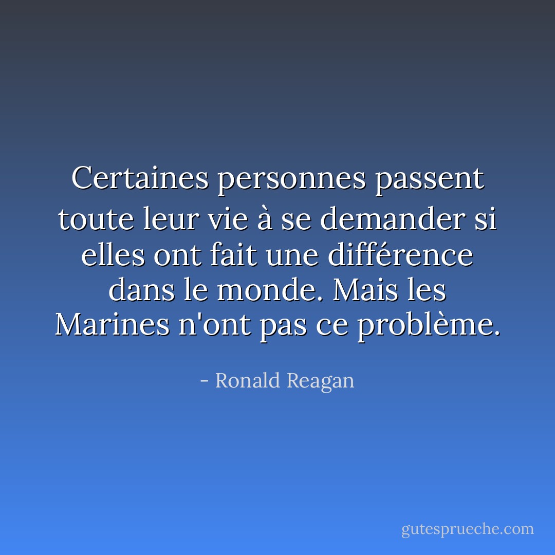 Certaines personnes passent toute leur vie à se demander si elles ont fait une différence dans le monde. Mais les Marines n'ont pas ce problème. - Ronald Reagan