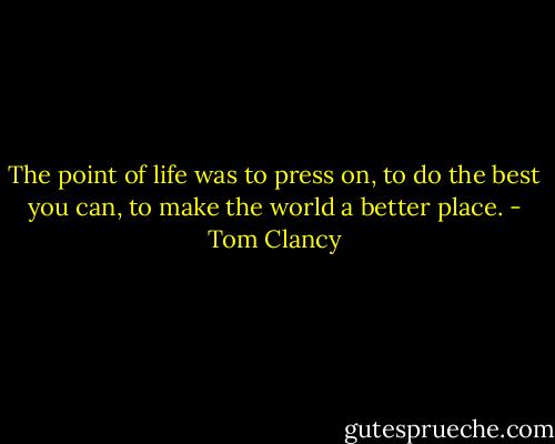 The point of life was to press on, to do the best you can, to make the world a better place. - Tom Clancy