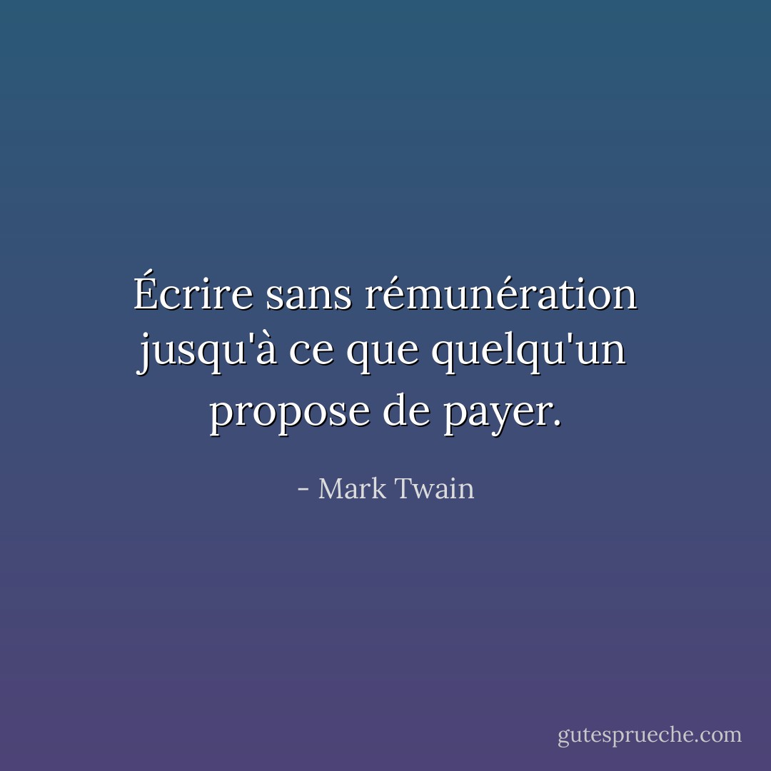 Écrire sans rémunération jusqu'à ce que quelqu'un propose de payer. - Mark Twain