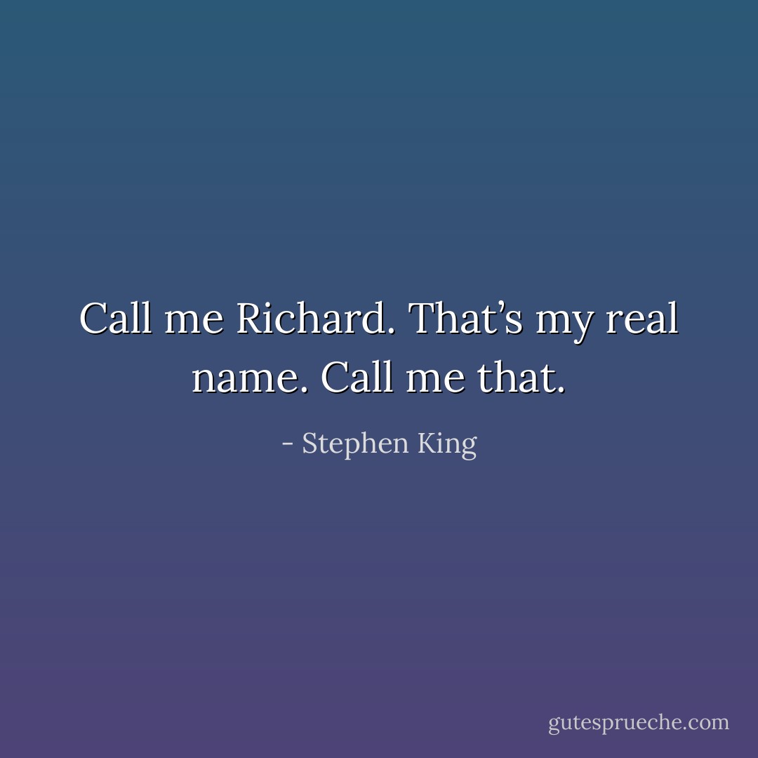 Call me Richard. That’s my real name. Call me that. - Stephen King
