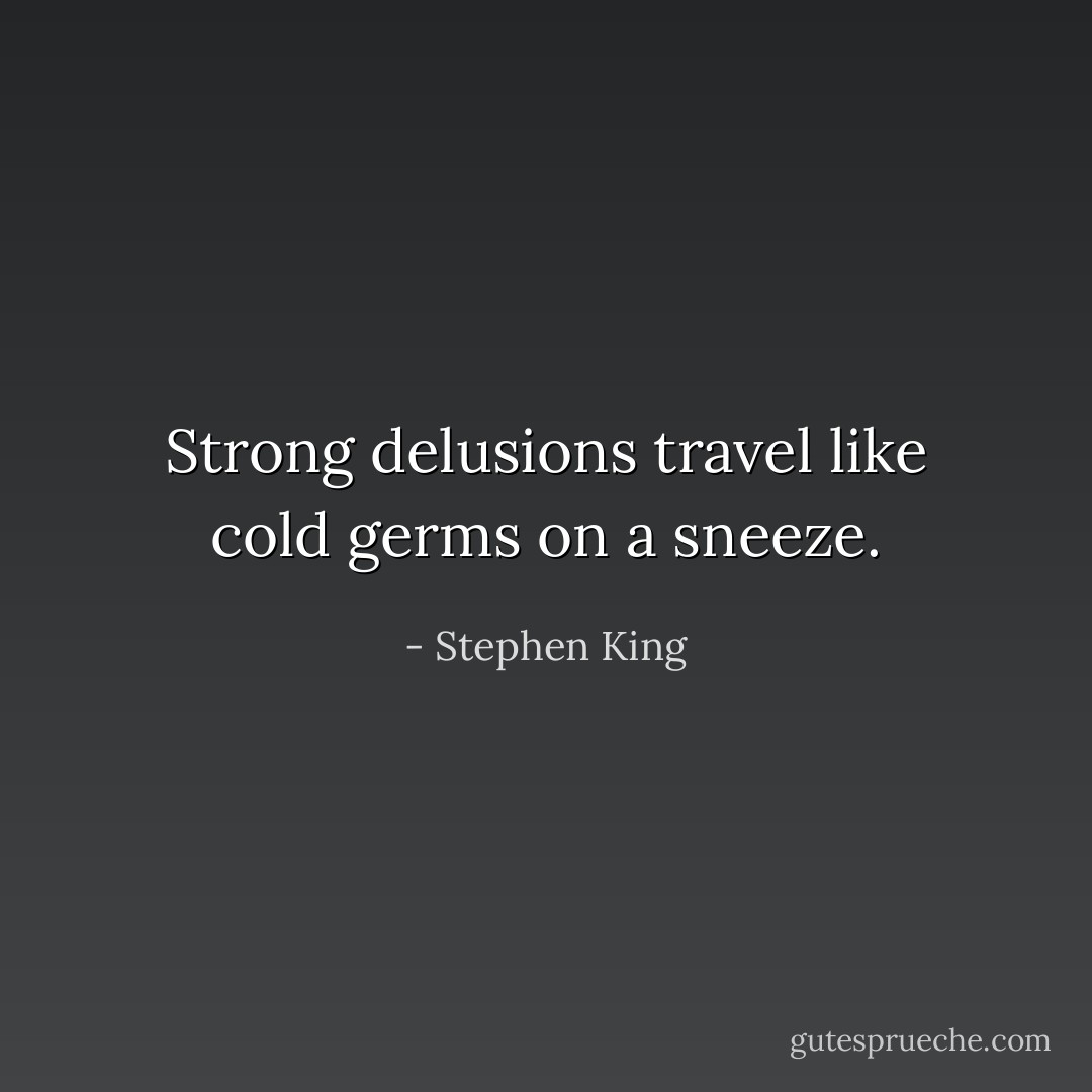 Strong delusions travel like cold germs on a sneeze. - Stephen King