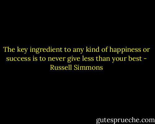 The key ingredient to any kind of happiness or success is to never give less than your best - Russell Simmons