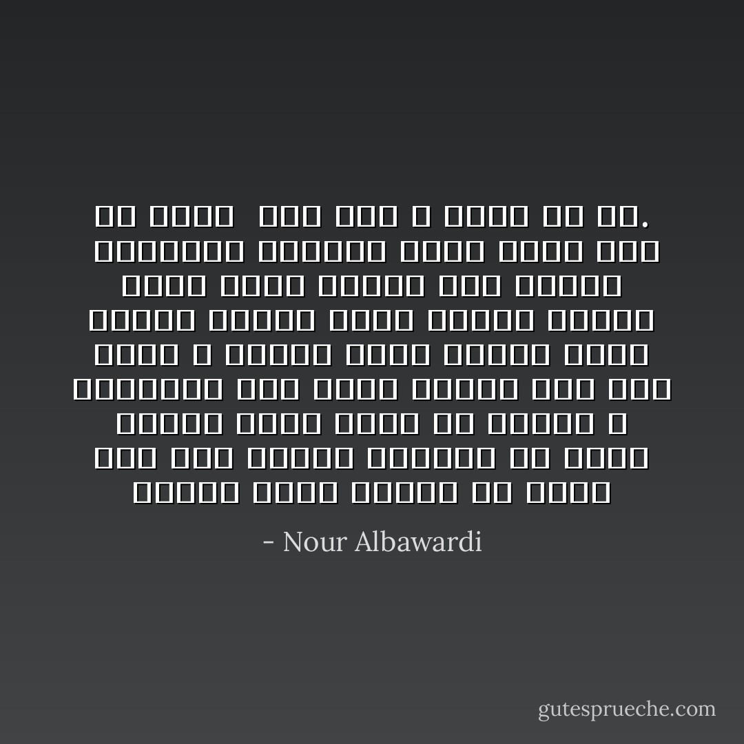 أرصفةٌ تذرف الحُزن كُلّ صباح<br />حبّة قمح تحتسي قهوتها مع نملةٍ وحيدة<br />مقعدٌ شاغر في حديقةٍ لا يرتادها أحد<br />شجرةٌ مُتكئة على كتفِ عابر لا يكترث<br />قفاز أرملة باهت<br />رسائل منسيَّة بجيبِ حقائب قديمة<br />طائرٌ أفضى بوجعه إلى الريح <br />والسماء مقصلة؛<br />الَّذي كُنتهُ قبلَ أنْ أحبّكَ<br /> شأنٌ آخر لا علاقةَ لكَ به. - Nour Albawardi