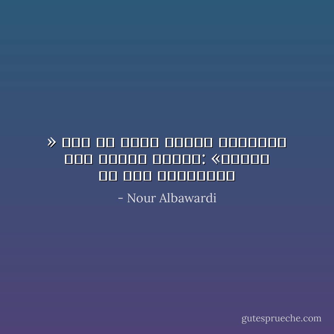 لو حدثَ واجتمعنا<br />كيفَ سأقول للحُزنِ: «وداعاً »<br />دونَ أنْ أبدو خائنةً للعِشرة؟ - Nour Albawardi