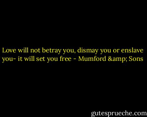 Love will not betray you, dismay you or enslave you- it will set you free - Mumford & Sons
