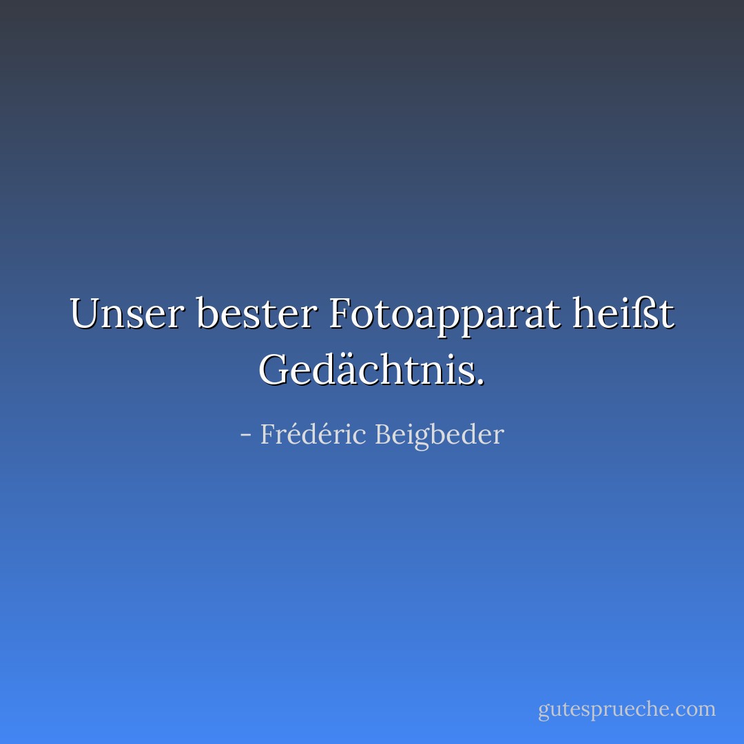 Unser bester Fotoapparat heißt Gedächtnis. - Frédéric Beigbeder