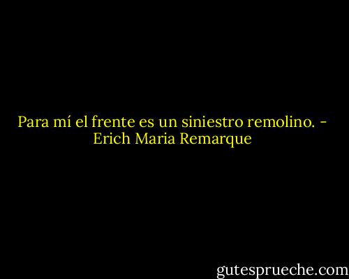 Para mí el frente es un siniestro remolino. - Erich Maria Remarque