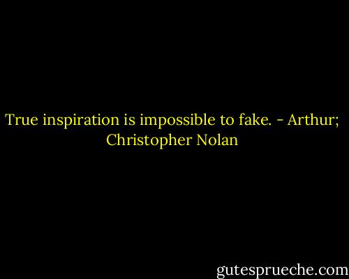 True inspiration is impossible to fake. - Arthur; Christopher Nolan