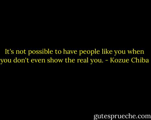 It's not possible to have people like you when you don't even show the real you. - Kozue Chiba