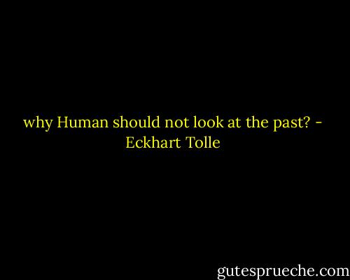 why Human should not look at the past? - Eckhart Tolle