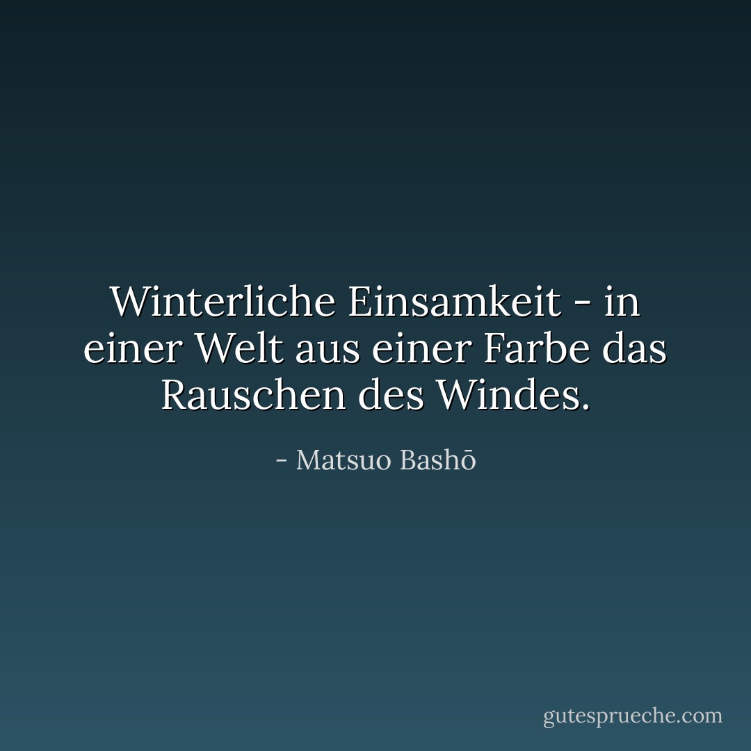 Winterliche Einsamkeit -<br />in einer Welt aus einer Farbe<br />das Rauschen des Windes. - Matsuo Bashō<