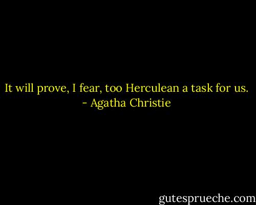It will prove, I fear, too Herculean a task for us. - Agatha Christie