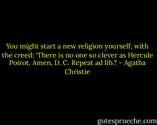 You might start a new religion yourself, with the creed: 'There is no one so clever as Hercule Poirot, Amen, D. C. Repeat ad lib.'! - Agatha Christie
