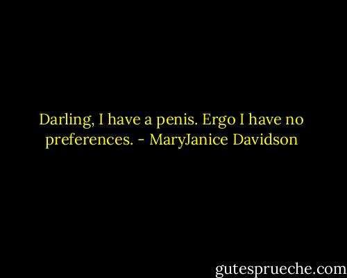Darling, I have a penis. Ergo I have no preferences. - MaryJanice Davidson