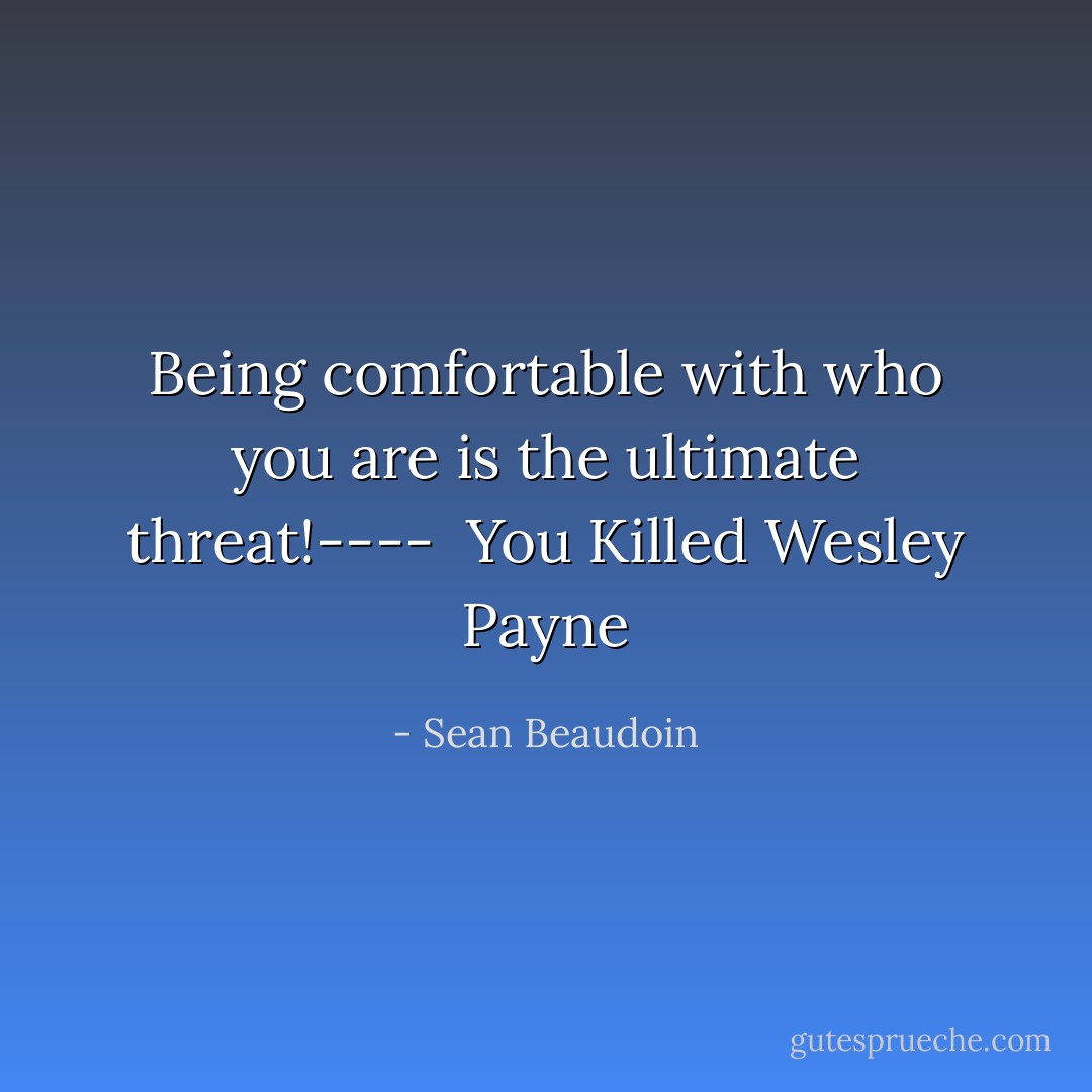 Being comfortable with who you are is the ultimate threat!----<br /><br />You Killed Wesley Payne - Sean Beaudoin