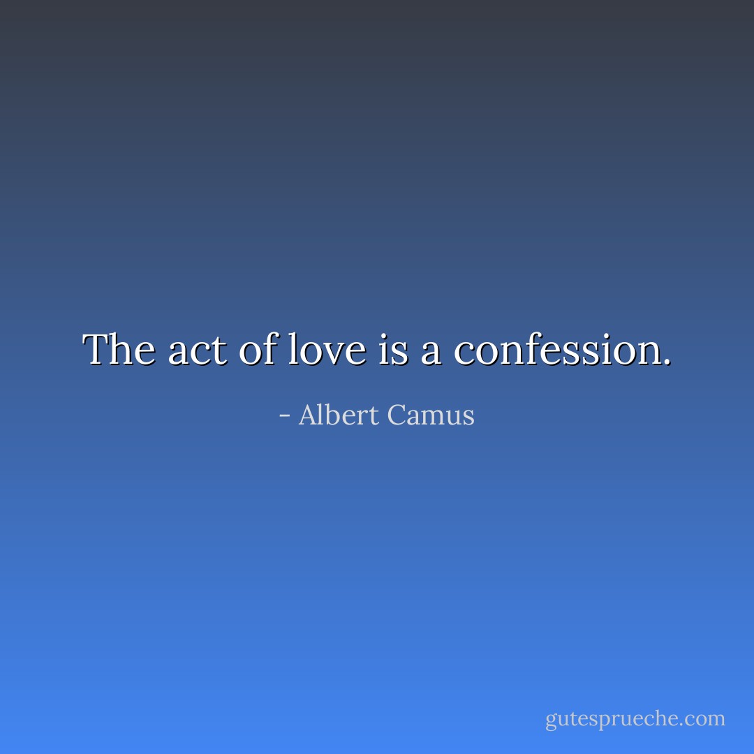 The act of love is a confession. - Albert Camus