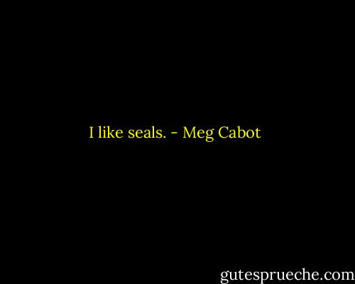 I like seals. - Meg Cabot